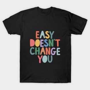 Easy Doesn't Change You by The Motivated Type T-Shirt